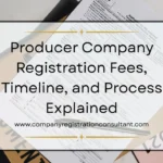 Producer Company Registration Fees, Timeline, and Process Explained